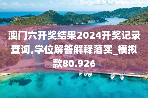 澳門六開獎結果2024開獎記錄查詢,學位解答解釋落實_模擬款80.926