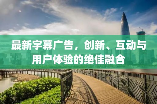 最新字幕廣告，創新、互動與用戶體驗的絕佳融合