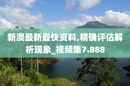 新澳最新最快資料,精確評估解析現象_視頻集7.888
