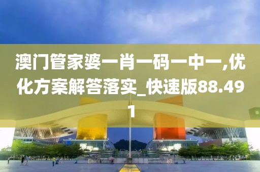 澳門管家婆一肖一碼一中一,優化方案解答落實_快速版88.491