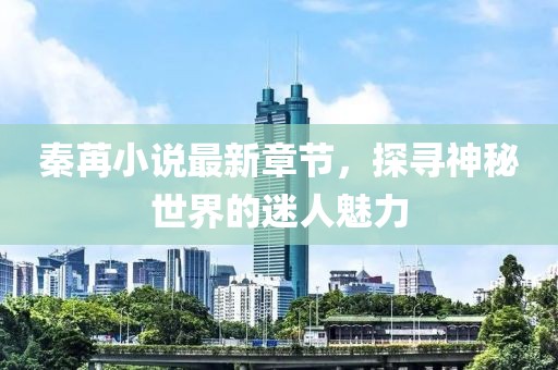 秦苒小說最新章節，探尋神秘世界的迷人魅力