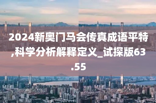 2024新奧門馬會傳真成語平特,科學分析解釋定義_試探版63.55