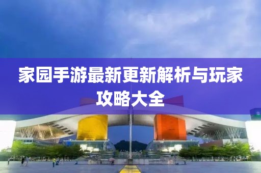 家園手游最新更新解析與玩家攻略大全