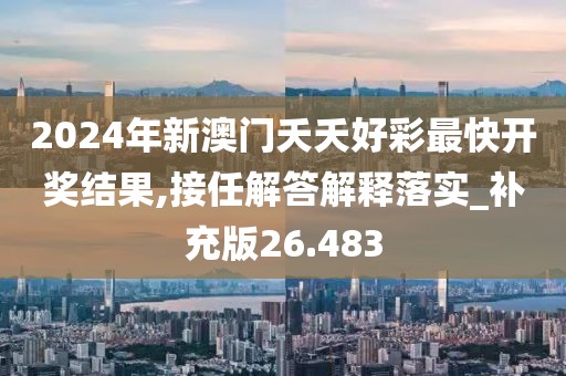 2024年新澳門夭夭好彩最快開獎結果,接任解答解釋落實_補充版26.483