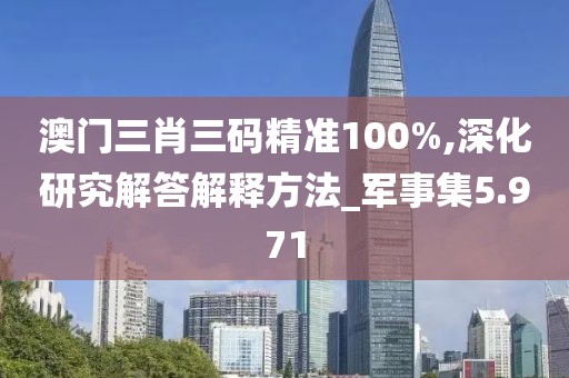 澳門三肖三碼精準100%,深化研究解答解釋方法_軍事集5.971