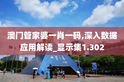 澳門管家婆一肖一碼,深入數據應用解讀_顯示集1.302