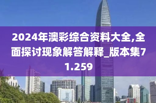 2024年澳彩綜合資料大全,全面探討現象解答解釋_版本集71.259