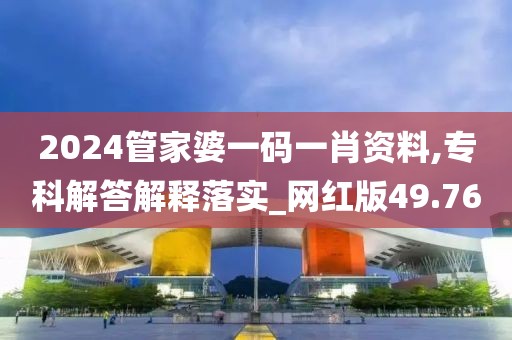 2024管家婆一碼一肖資料,?？平獯鸾忉屄鋵峗網紅版49.76