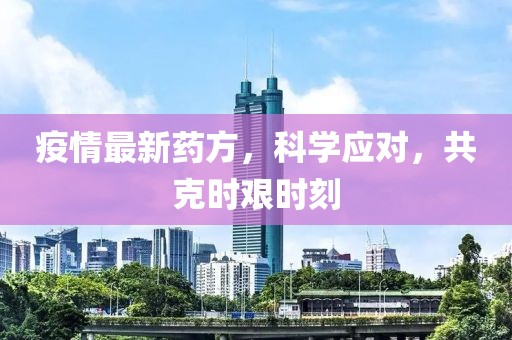 疫情最新藥方，科學應對，共克時艱時刻