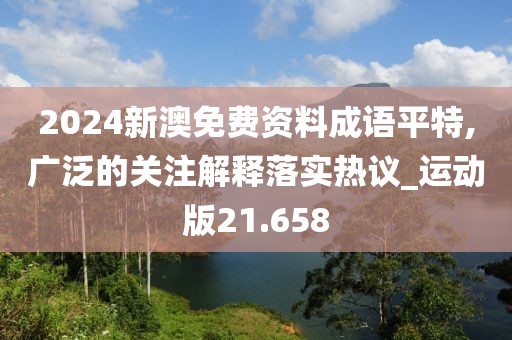 2024新澳免費資料成語平特,廣泛的關注解釋落實熱議_運動版21.658