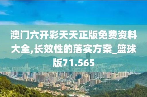 澳門六開彩天天正版免費資料大全,長效性的落實方案_籃球版71.565