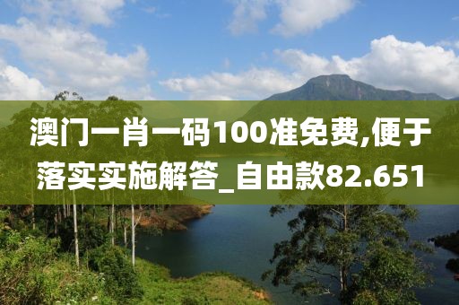 澳門一肖一碼100準免費,便于落實實施解答_自由款82.651