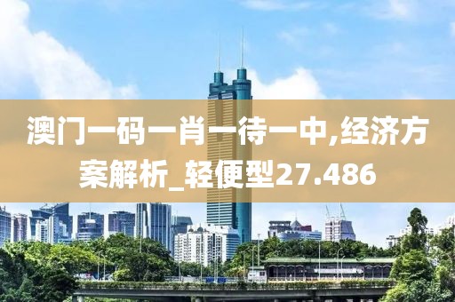 澳門一碼一肖一待一中,經濟方案解析_輕便型27.486