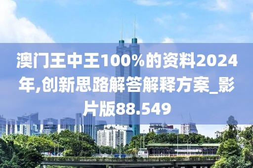 澳門王中王100%的資料2024年,創新思路解答解釋方案_影片版88.549