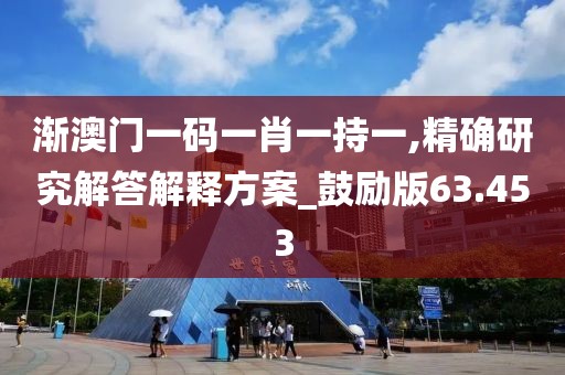 漸澳門一碼一肖一持一,精確研究解答解釋方案_鼓勵版63.453