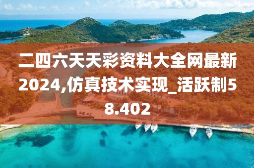二四六天天彩資料大全網最新2024,仿真技術實現_活躍制58.402