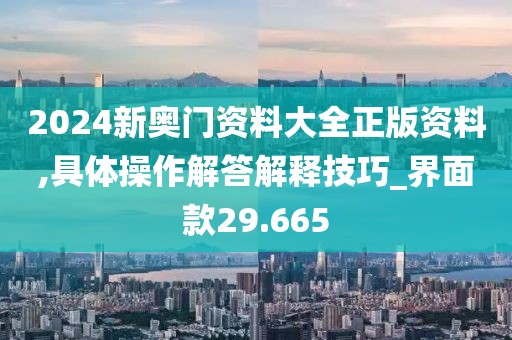 2024新奧門資料大全正版資料,具體操作解答解釋技巧_界面款29.665