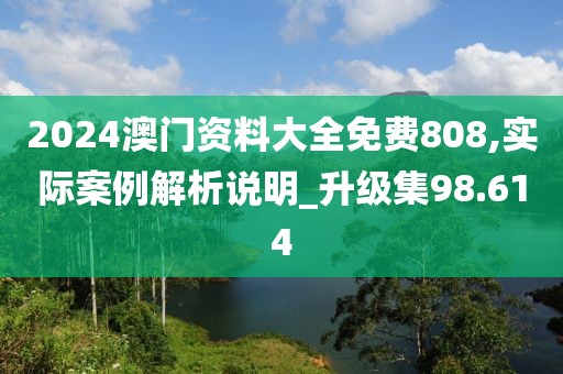 2024澳門資料大全免費808,實際案例解析說明_升級集98.614