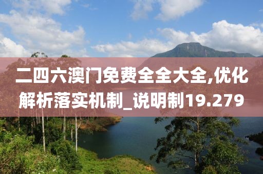 二四六澳門免費全全大全,優化解析落實機制_說明制19.279
