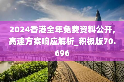 2024香港全年免費資料公開,高速方案響應解析_積極版70.696