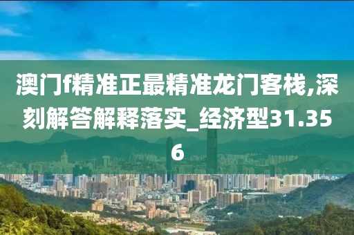 澳門f精準正最精準龍門客棧,深刻解答解釋落實_經濟型31.356