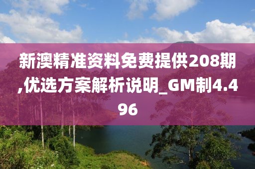 新澳精準資料免費提供208期,優選方案解析說明_GM制4.496