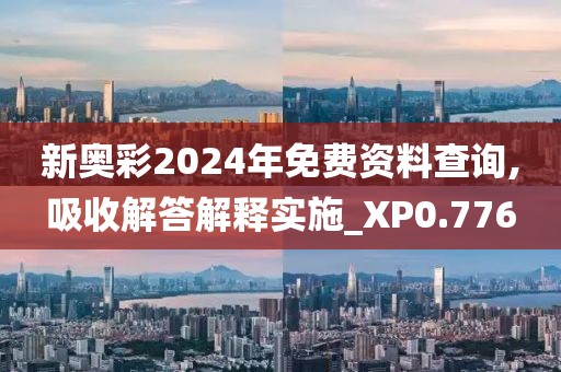 新奧彩2024年免費資料查詢,吸收解答解釋實施_XP0.776