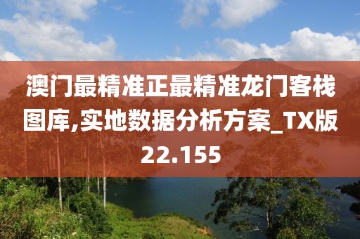 澳門最精準正最精準龍門客棧圖庫,實地數據分析方案_TX版22.155