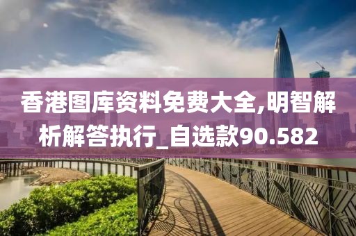 香港圖庫資料免費大全,明智解析解答執行_自選款90.582