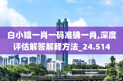 白小姐一肖一碼準確一肖,深度評估解答解釋方法_24.514