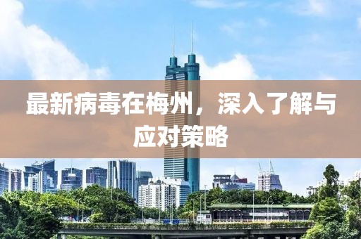 最新病毒在梅州，深入了解與應對策略