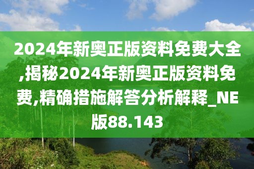 2024年新奧正版資料免費大全,揭秘2024年新奧正版資料免費,精確措施解答分析解釋_NE版88.143