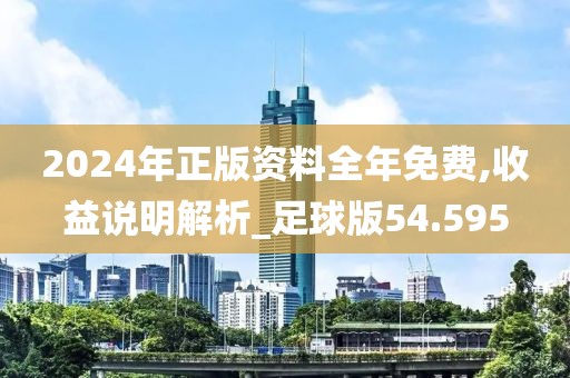 2024年正版資料全年免費,收益說明解析_足球版54.595