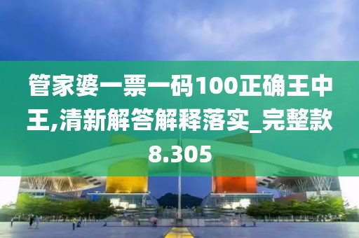 管家婆一票一碼100正確王中王,清新解答解釋落實_完整款8.305