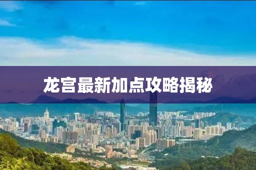 龍宮最新加點攻略揭秘