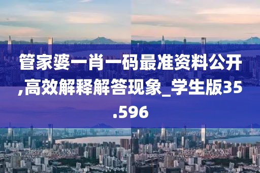 管家婆一肖一碼最準資料公開,高效解釋解答現象_學生版35.596
