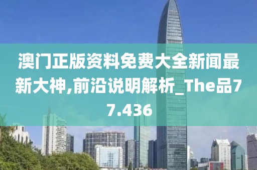 澳門正版資料免費大全新聞最新大神,前沿說明解析_The品77.436