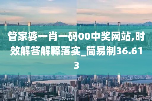 管家婆一肖一碼00中獎網站,時效解答解釋落實_簡易制36.613