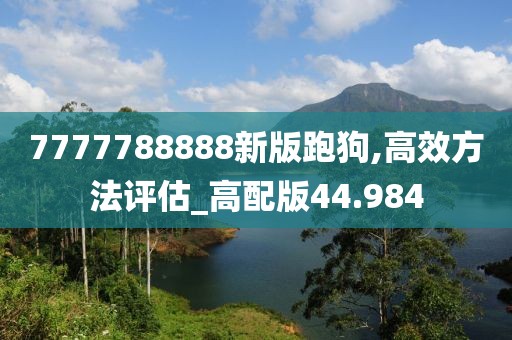 7777788888新版跑狗,高效方法評估_高配版44.984