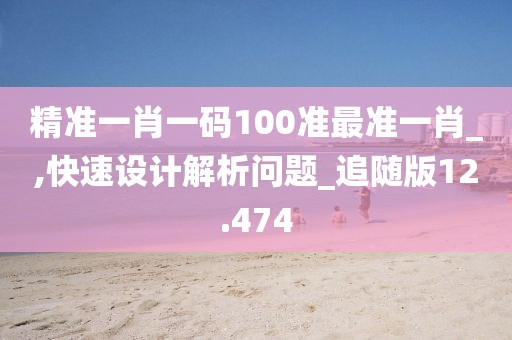 精準一肖一碼100準最準一肖_,快速設計解析問題_追隨版12.474