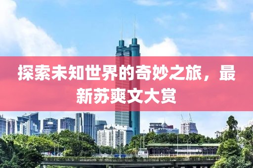 探索未知世界的奇妙之旅，最新蘇爽文大賞