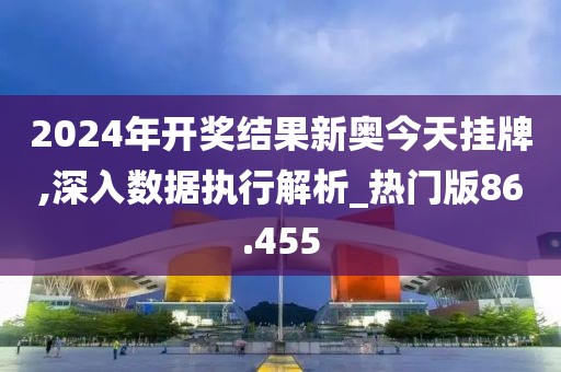 2024年開獎結果新奧今天掛牌,深入數據執行解析_熱門版86.455