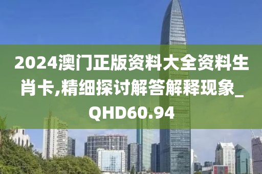 2024澳門正版資料大全資料生肖卡,精細探討解答解釋現象_QHD60.94