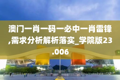 澳門一肖一碼一必中一肖雷鋒,需求分析解析落實_學院版23.006