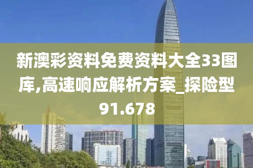 新澳彩資料免費資料大全33圖庫,高速響應解析方案_探險型91.678