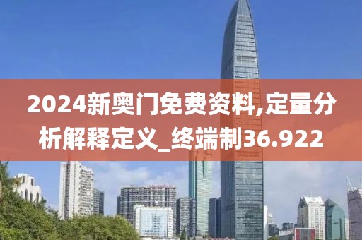 2024新奧門免費資料,定量分析解釋定義_終端制36.922