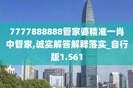 7777888888管家婆精準一肖中管家,誠實解答解釋落實_自行版1.561