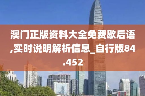 澳門正版資料大全免費歇后語,實時說明解析信息_自行版84.452