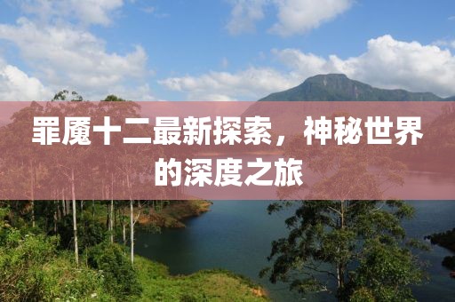 罪魘十二最新探索，神秘世界的深度之旅