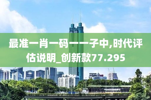 最準一肖一碼一一子中,時代評估說明_創新款77.295